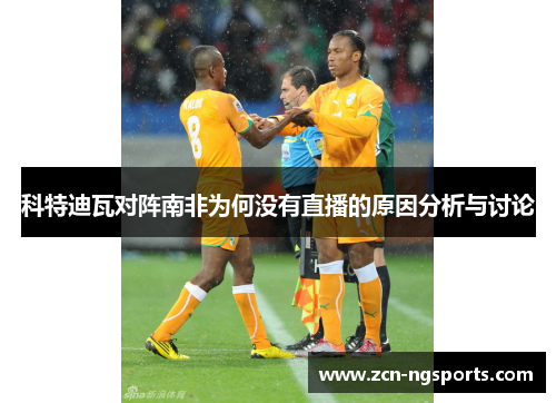 科特迪瓦对阵南非为何没有直播的原因分析与讨论